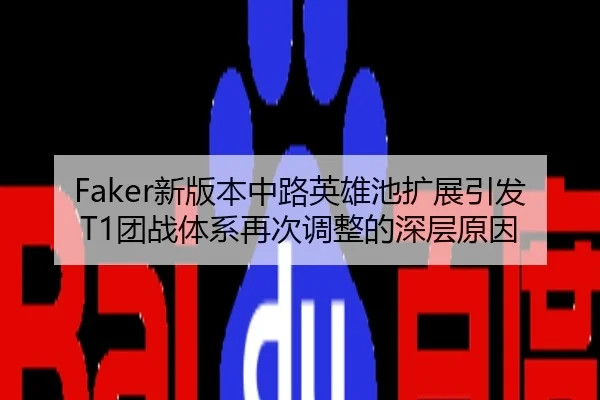 Faker新版本中路英雄池扩展引发T1团战体系再次调整的深层原因