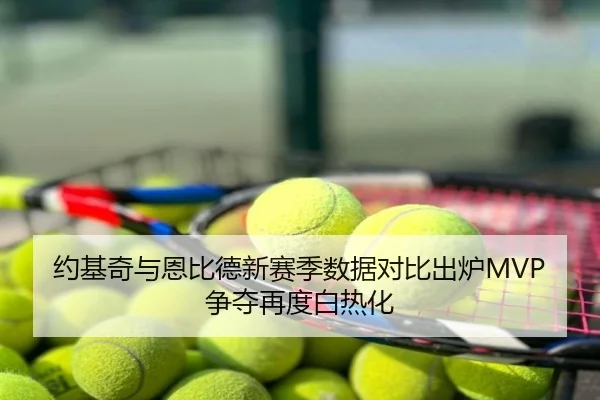 约基奇与恩比德新赛季数据对比出炉MVP争夺再度白热化
