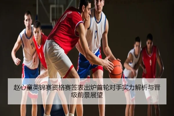 赵心童英锦赛资格赛签表出炉首轮对手实力解析与晋级前景展望