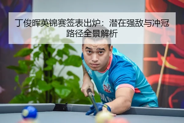丁俊晖英锦赛签表出炉：潜在强敌与冲冠路径全景解析