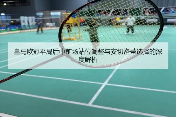 皇马欧冠平局后中前场站位调整与安切洛蒂选择的深度解析