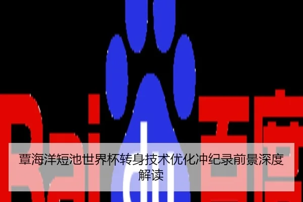 覃海洋短池世界杯转身技术优化冲纪录前景深度解读