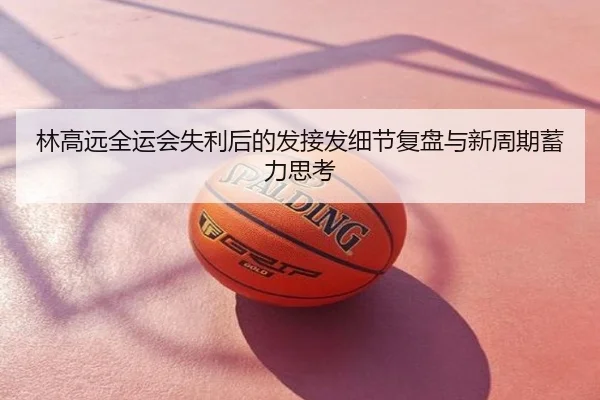 林高远全运会失利后的发接发细节复盘与新周期蓄力思考